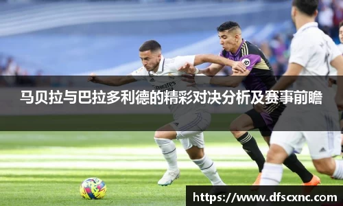 马贝拉与巴拉多利德的精彩对决分析及赛事前瞻